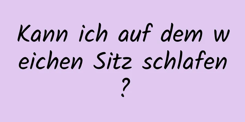 Kann ich auf dem weichen Sitz schlafen?
