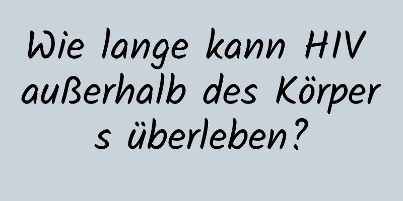 Wie lange kann HIV außerhalb des Körpers überleben?