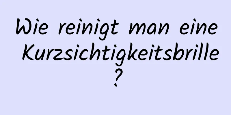 Wie reinigt man eine Kurzsichtigkeitsbrille?