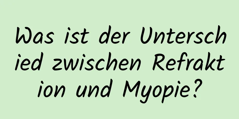 Was ist der Unterschied zwischen Refraktion und Myopie?