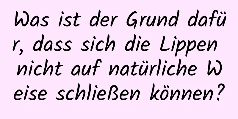 Was ist der Grund dafür, dass sich die Lippen nicht auf natürliche Weise schließen können?