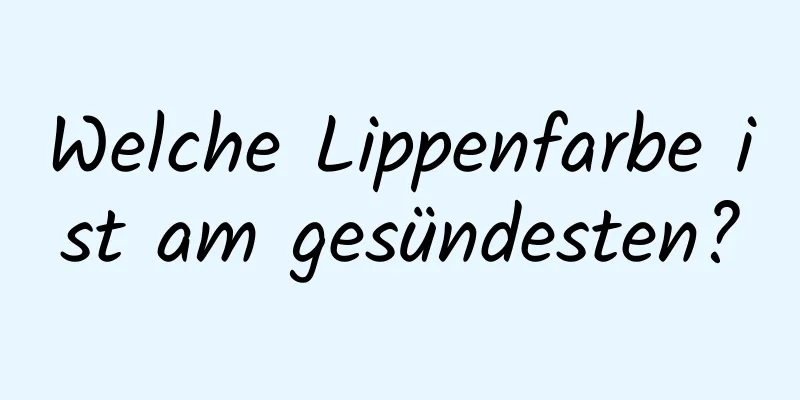 Welche Lippenfarbe ist am gesündesten?