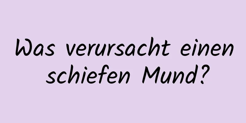 Was verursacht einen schiefen Mund?