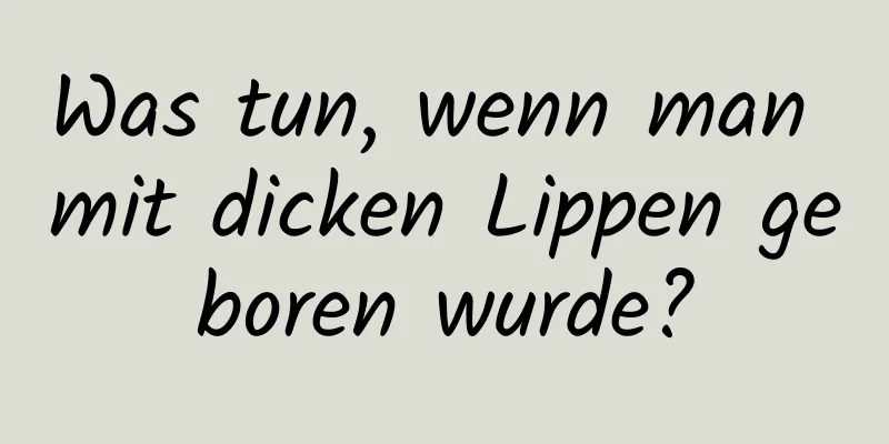 Was tun, wenn man mit dicken Lippen geboren wurde?
