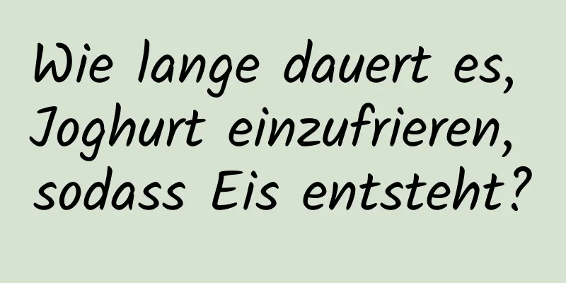 Wie lange dauert es, Joghurt einzufrieren, sodass Eis entsteht?