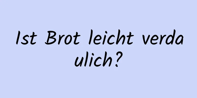 Ist Brot leicht verdaulich?
