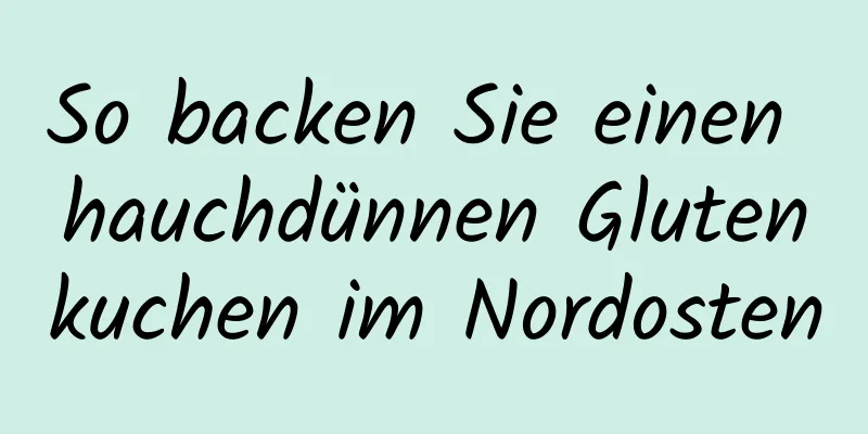 So backen Sie einen hauchdünnen Glutenkuchen im Nordosten