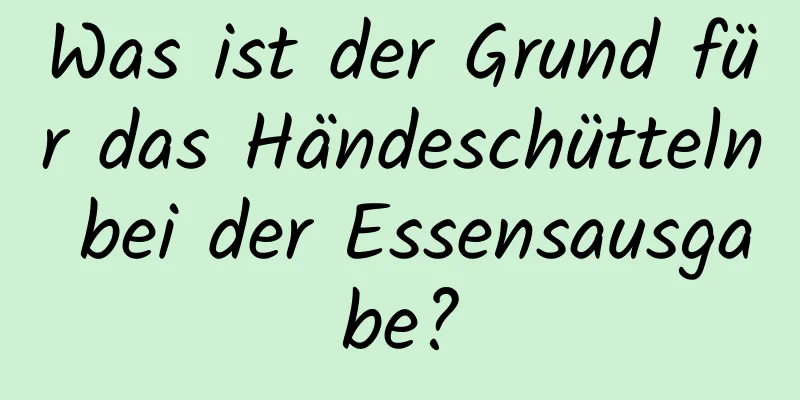 Was ist der Grund für das Händeschütteln bei der Essensausgabe?