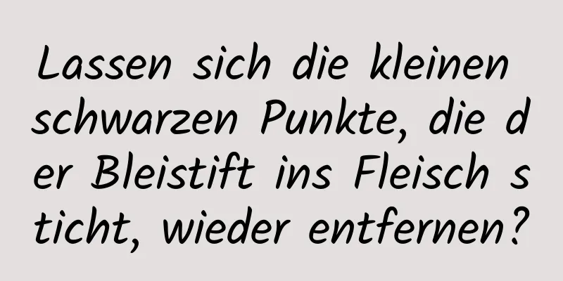 Lassen sich die kleinen schwarzen Punkte, die der Bleistift ins Fleisch sticht, wieder entfernen?