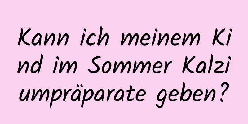 Kann ich meinem Kind im Sommer Kalziumpräparate geben?