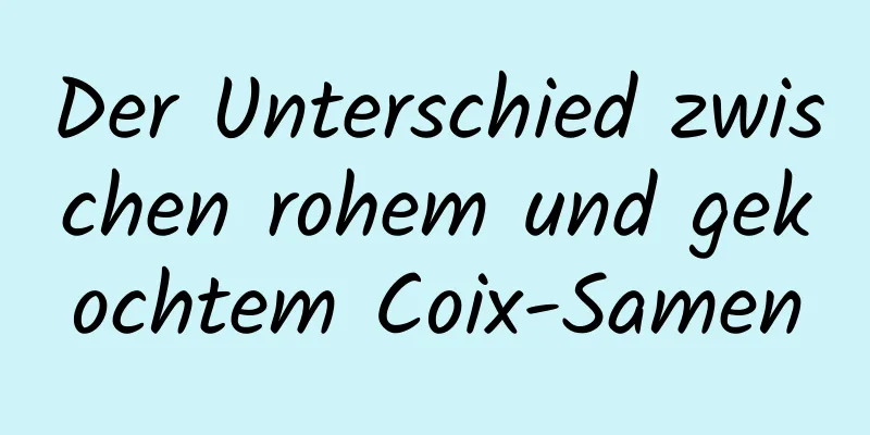 Der Unterschied zwischen rohem und gekochtem Coix-Samen