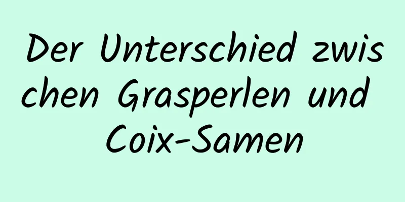 Der Unterschied zwischen Grasperlen und Coix-Samen