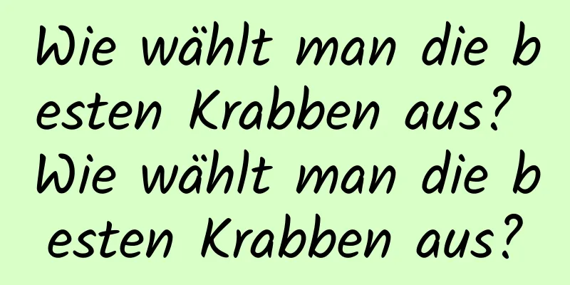 Wie wählt man die besten Krabben aus? Wie wählt man die besten Krabben aus?