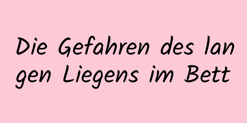 Die Gefahren des langen Liegens im Bett