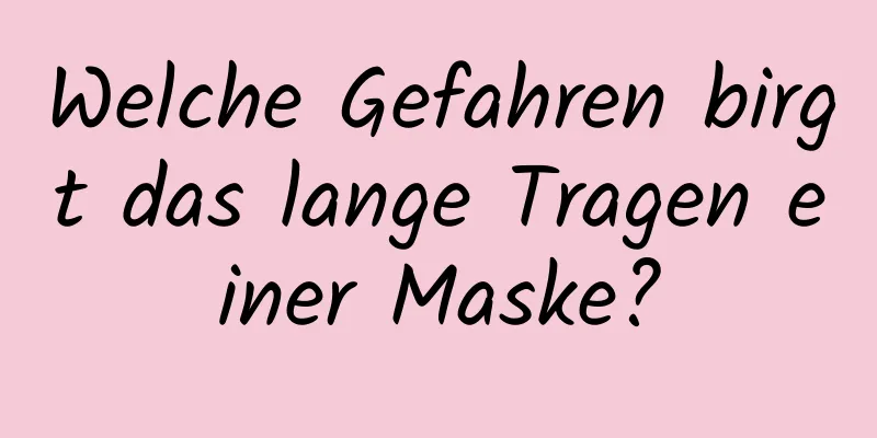 Welche Gefahren birgt das lange Tragen einer Maske?