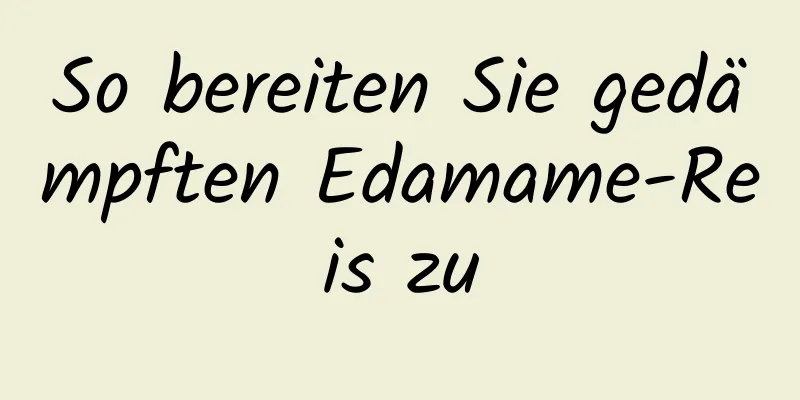 So bereiten Sie gedämpften Edamame-Reis zu
