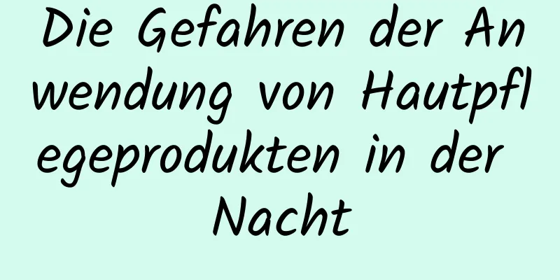 Die Gefahren der Anwendung von Hautpflegeprodukten in der Nacht