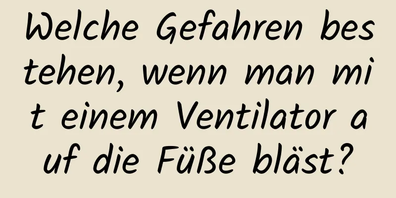 Welche Gefahren bestehen, wenn man mit einem Ventilator auf die Füße bläst?