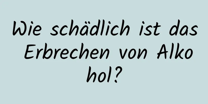 Wie schädlich ist das Erbrechen von Alkohol?