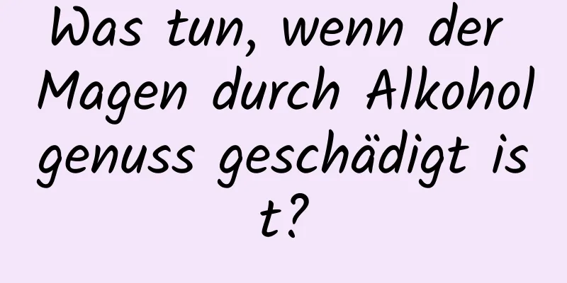 Was tun, wenn der Magen durch Alkoholgenuss geschädigt ist?