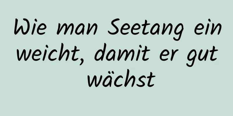 Wie man Seetang einweicht, damit er gut wächst
