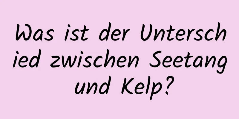 Was ist der Unterschied zwischen Seetang und Kelp?