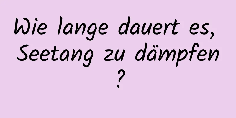 Wie lange dauert es, Seetang zu dämpfen?