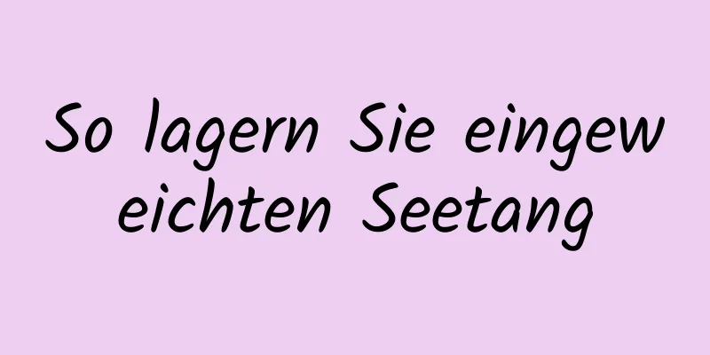 So lagern Sie eingeweichten Seetang