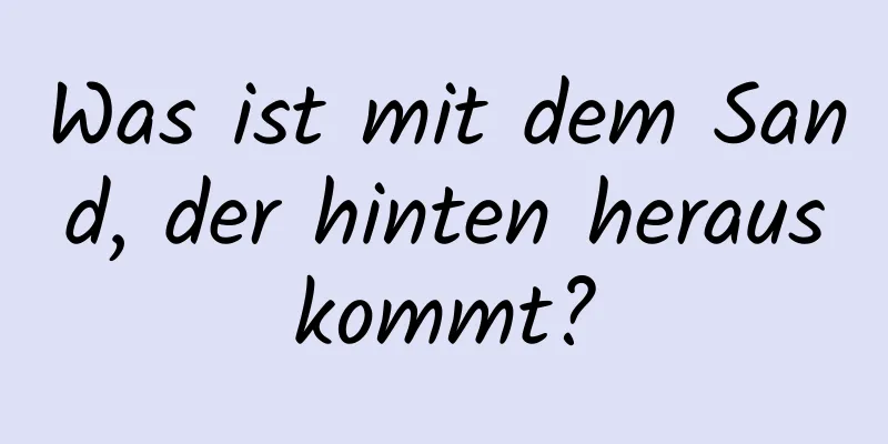Was ist mit dem Sand, der hinten herauskommt?