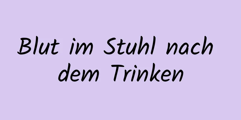 Blut im Stuhl nach dem Trinken