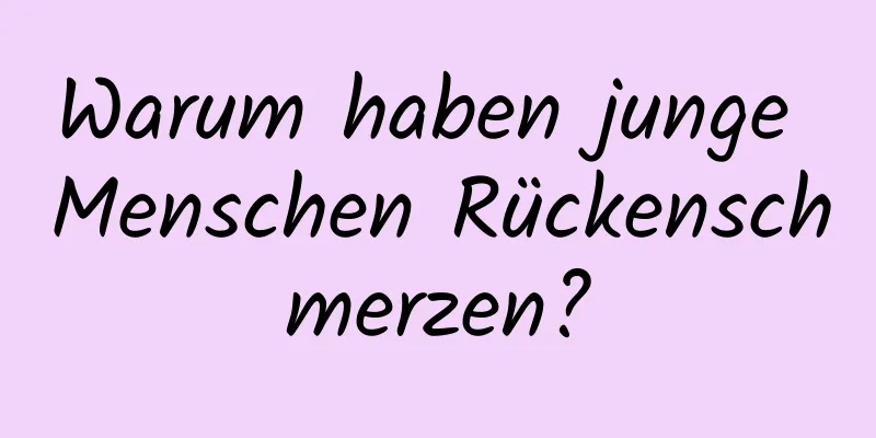 Warum haben junge Menschen Rückenschmerzen?