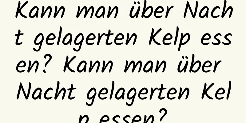 Kann man über Nacht gelagerten Kelp essen? Kann man über Nacht gelagerten Kelp essen?