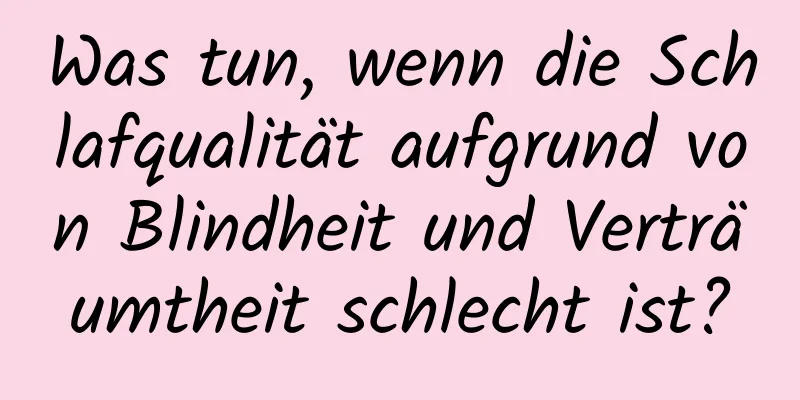 Was tun, wenn die Schlafqualität aufgrund von Blindheit und Verträumtheit schlecht ist?