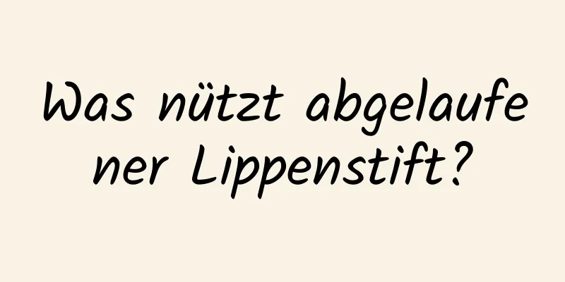 Was nützt abgelaufener Lippenstift?