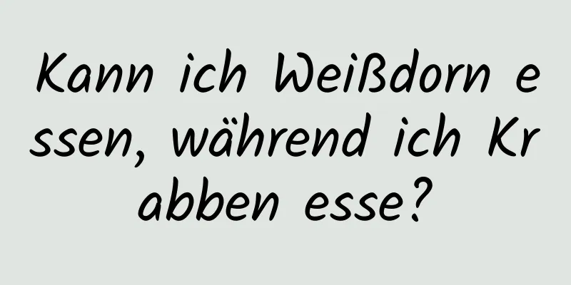 Kann ich Weißdorn essen, während ich Krabben esse?