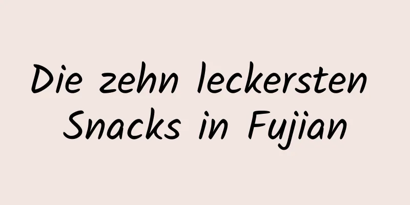 Die zehn leckersten Snacks in Fujian