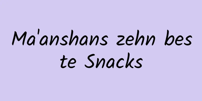 Ma'anshans zehn beste Snacks