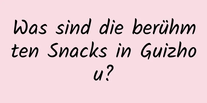 Was sind die berühmten Snacks in Guizhou?