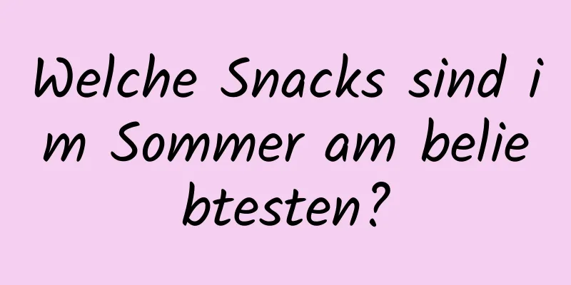 Welche Snacks sind im Sommer am beliebtesten?