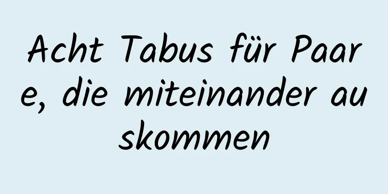 Acht Tabus für Paare, die miteinander auskommen
