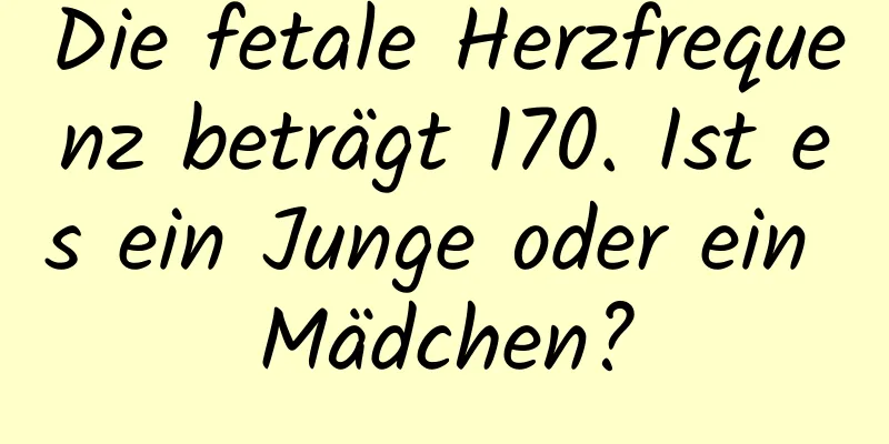 Die fetale Herzfrequenz beträgt 170. Ist es ein Junge oder ein Mädchen?