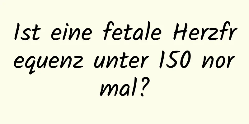 Ist eine fetale Herzfrequenz unter 150 normal?