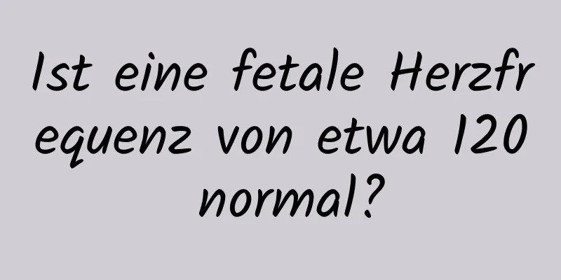 Ist eine fetale Herzfrequenz von etwa 120 normal?