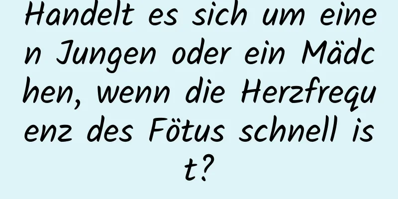 Handelt es sich um einen Jungen oder ein Mädchen, wenn die Herzfrequenz des Fötus schnell ist?