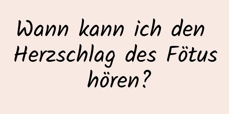 Wann kann ich den Herzschlag des Fötus hören?