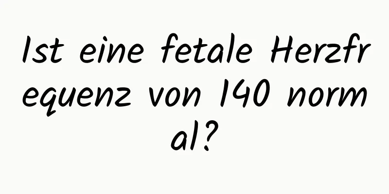 Ist eine fetale Herzfrequenz von 140 normal?