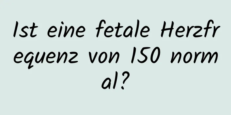 Ist eine fetale Herzfrequenz von 150 normal?