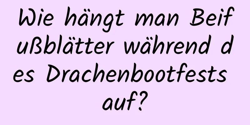Wie hängt man Beifußblätter während des Drachenbootfests auf?