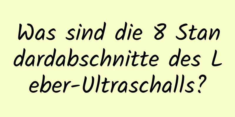 Was sind die 8 Standardabschnitte des Leber-Ultraschalls?