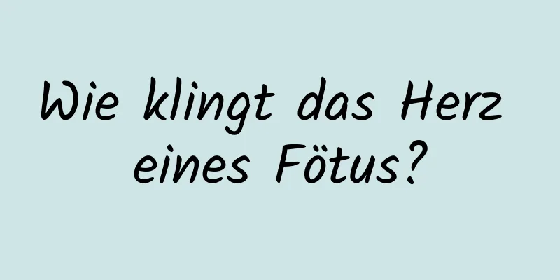 Wie klingt das Herz eines Fötus?